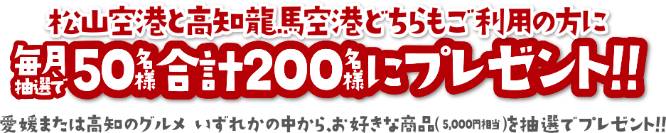 松山空港と高知龍馬空港どちらもご利用の方に毎月抽選で50名様合計200名様にプレゼント